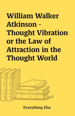 William Walker Atkinson – Thought Vibration or the Law of Attraction in the Thought World