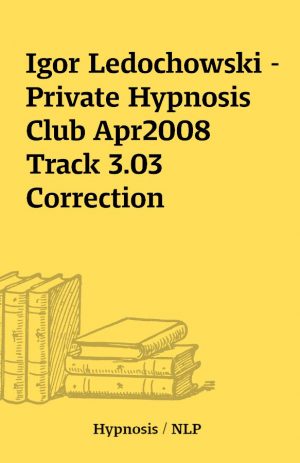 Igor Ledochowski – Private Hypnosis Club Apr2008 Track 3.03 Correction