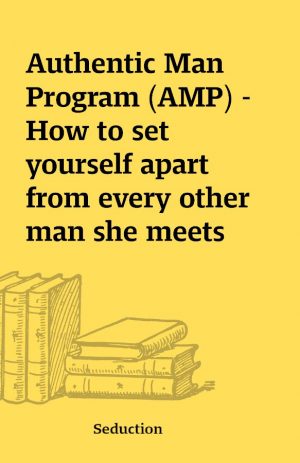 Authentic Man Program (AMP) – How to set yourself apart from every other man she meets