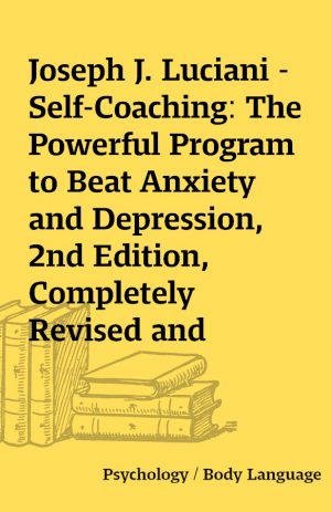 Joseph J. Luciani – Self-Coaching: The Powerful Program to Beat Anxiety and Depression, 2nd Edition, Completely Revised and Updated