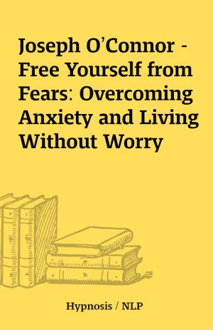 Joseph O’Connor – Free Yourself from Fears: Overcoming Anxiety and Living Without Worry