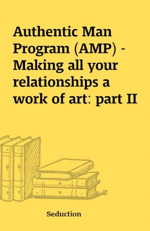 Authentic Man Program (AMP) – Making all your relationships a work of art: part II