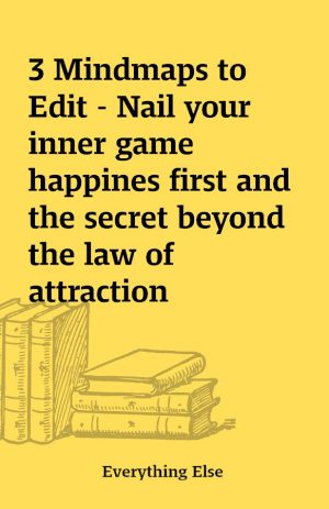 3 Mindmaps to Edit – Nail your inner game happines first and the secret beyond the law of attraction